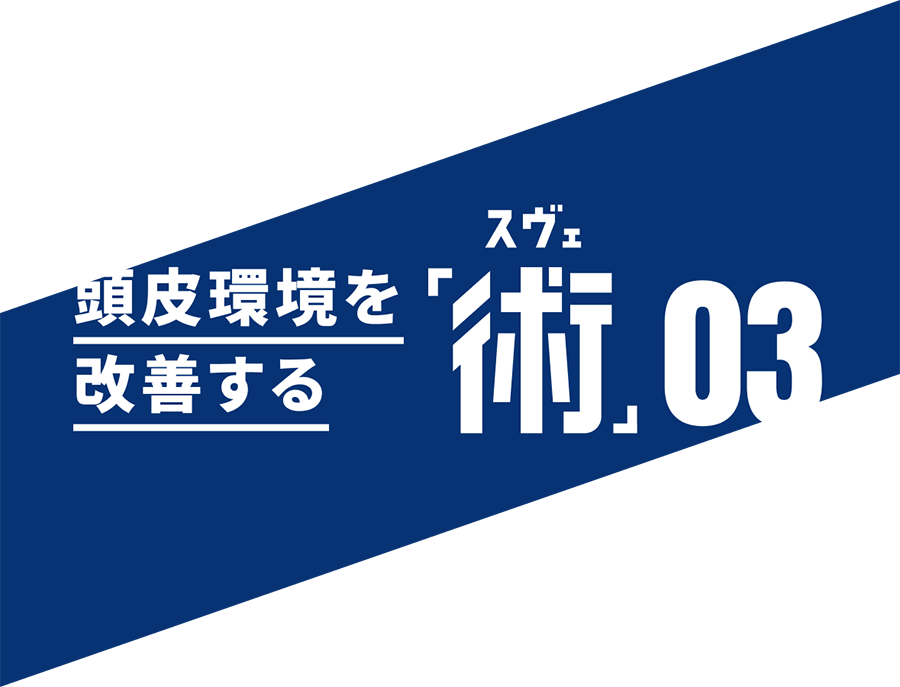 頭皮環境を改善する「術（スベ）」03