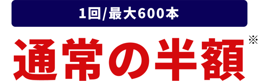 1回/最大600本　通常の半額